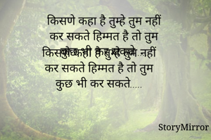किसणे कहा है तुम्हे तुम नहीं
कर सकते हिम्मत है तो तुम
कुछ भी कर सकते..... 
