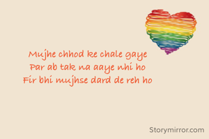 Mujhe chhod ke chale gaye
Par ab tak na aaye nhi ho
Fir bhi mujhse dard de reh ho