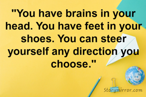 "You have brains in your head. You have feet in your shoes. You can steer yourself any direction you choose."