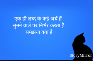 एक ही शब्द के कई अर्थ हैं 
सुनने वाले पर निर्भर करता है 
समझना क्या है 