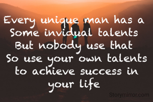 Every unique man has a 
Some invidual talents 
But nobody use that 
So use your own talents to achieve success in your life 
