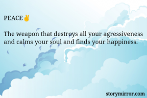 PEACE✌️

The weapon that destroys all your agressiveness and calms your soul and finds your happiness. 