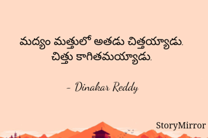 మద్యం మత్తులో అతడు చిత్తయ్యాడు.
చిత్తు కాగితమయ్యాడు.

- Dinakar Reddy