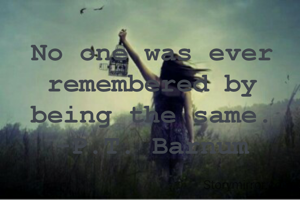 No one was ever remembered by being the same.
-P.T. Barnum