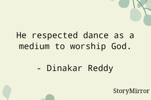 He respected dance as a medium to worship God.

- Dinakar Reddy