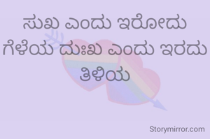 ಸುಖ ಎಂದು ಇರೋದು ಗೆಳೆಯ ದುಃಖ ಎಂದು ಇರದು ತಿಳಿಯ