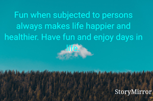 Fun when subjected to persons always makes life happier and healthier. Have fun and enjoy days in life.