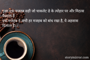 इश्क एक मजहब सही जो चाकलेट डे के त्योहार पर और मिठास फैलाता है
एक मजहब ने अभी हर मजहब को बांध रखा है, ये अहसास दिलाता है।। 