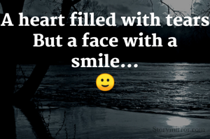 A heart filled with tears
But a face with a smile...
🙂