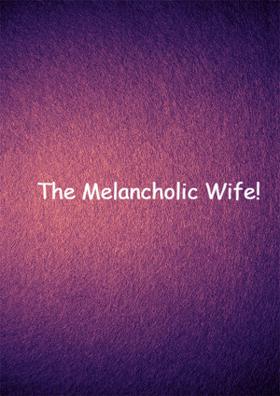 The Melancholic Wife!