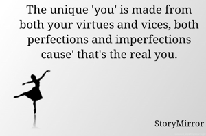The unique 'you' is made from both your virtues and vices, both perfections and imperfections cause' that's the real you.
