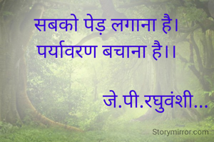 सबको पेड़ लगाना है।
पर्यावरण बचाना है।।

                    जे.पी.रघुवंशी...