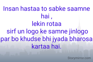Insan hastaa to sabke saamne hai ,
lekin rotaa
 sirf un logo ke samne jinlogo par bo khudse bhi jyada bharosa kartaa hai.
