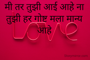 मी तर तुझी आई आहे ना तुझी हर गोष्ट मला मान्य आहे