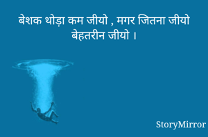 बेशक थोड़ा कम जीयो , मगर जितना जीयो बेहतरीन जीयो ।
