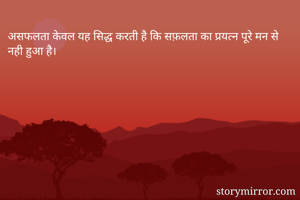 असफलता केवल यह सिद्ध करती है कि सफ़लता का प्रयत्न पूरे मन से नही हुआ है।