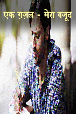 एक ग़ज़ल - मेरा वजूद