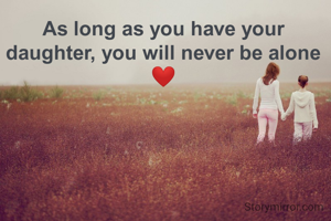 As long as you have your daughter, you will never be alone ❤️