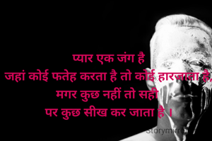 प्यार एक जंग है
जहां कोई फतेह करता है तो कोई हारजाता है,
मगर कुछ नहीं तो सही 
पर कुछ सीख कर जाता है ।