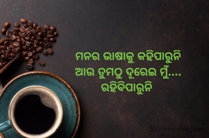 ମନର ଭାଷାକୁ କହିପାରୁନି
ଆଉ ତୁମଠୁ ଦୂରେଇ ମୁଁ....
ରହିବିପାରୁନି 