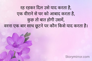 रह रहकर दिल उसे याद करता है,
एक वीराने से घर को आबाद करता है,
कुछ तो बात होगी उसमें,
वरना एक बार साथ छूटने पर कौन किसे याद करता है।