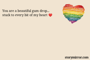 You are a beautiful gum drop...
stuck to every bit of my heart ♥️