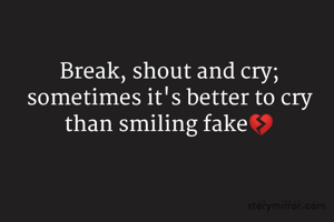 Break, shout and cry;
sometimes it's better to cry than smiling fake💔