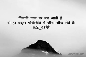 जिनकी जान पर बन आती है 
वो हर बद्तर परिस्थिति में जीना सीख लेते हैं।
@fp_03🖤