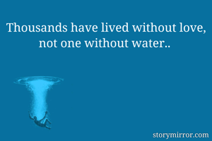 Thousands have lived without love, not one without water.. 