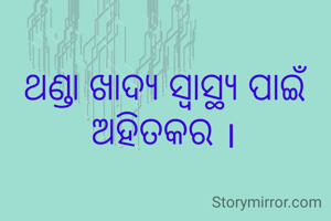 ଥଣ୍ଡା ଖାଦ୍ୟ ସ୍ବାସ୍ଥ୍ୟ ପାଇଁ ଅହିତକର ।
