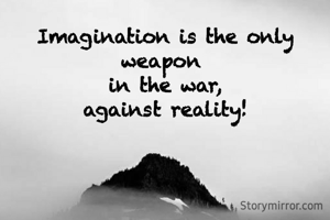 Imagination is the only weapon 
in the war,
against reality!