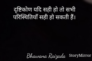 दृष्टिकोण यदि सही हो तो सभी परिस्थितियाँ सही हो सकती हैं। 




Bhawana Raizada