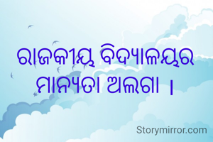 ରାଜକୀୟ ବିଦ୍ୟାଳୟର ମାନ୍ୟତା ଅଲଗା ।