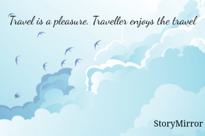 Travel is a pleasure. Traveller enjoys the travel