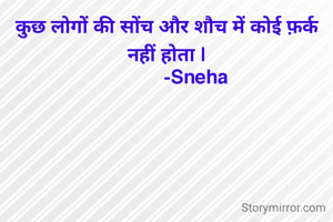 कुछ लोगों की सोंच और शौच में कोई फ़र्क नहीं होता |
            -Sneha 