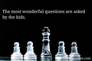 The most wonderful questions are asked by the kids.