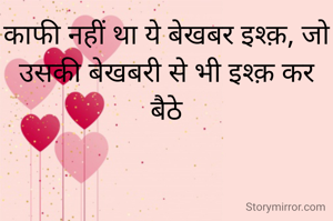 काफी नहीं था ये बेखबर इश्क़, जो उसकी बेखबरी से भी इश्क़ कर बैठे