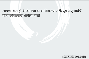आपण कितीही वेगवेगळ्या भाषा शिकल्या तरीसुद्धा मातृभाषेची गोडी कोणत्याच भाषेला नसते
