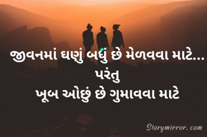 જીવનમાં ઘણું બધું છે મેળવવા માટે...
પરંતુ
ખૂબ ઓછું છે ગુમાવવા માટે