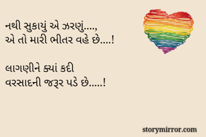 નથી સુકાયું એ ઝરણું....,
એ તો મારી ભીતર વહે છે....!

લાગણીને ક્યાં કદી 
વરસાદની જરૂર પડે છે.....!