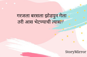 गरजला बरसला झोडपुन गेला
तरी आस भेटण्याची त्यास!!
