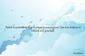 Belief is something that is present in everyone. Use it to believe in others and yourself.