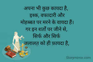 अपना भी कुछ कायदा है, 
 इश्क, वफादारी और
 मोहब्बत पर मरने के वायदा हैं।
गर इन शर्तों पर जीने से,
सिर्फ और सिर्फ
जलालत़ को ही फ़ायदा है,