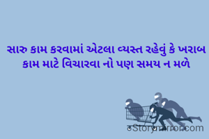 સારુ કામ કરવામાં એટલા વ્યસ્ત રહેવું કે ખરાબ કામ માટે વિચારવા નો પણ સમય ન મળે