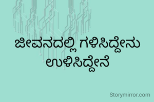 ಜೀವನದಲ್ಲಿ ಗಳಿಸಿದ್ದೇನು ಉಳಿಸಿದ್ದೇನೆ
