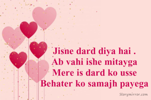 Jisne dard diya hai .
Ab vahi ishe mitayga
Mere is dard ko usse
Behater ko samajh payega
