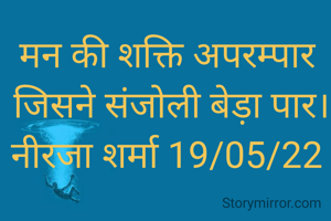 मन की शक्ति अपरम्पार
 जिसने संजोली बेड़ा पार।
नीरजा शर्मा 19/05/22