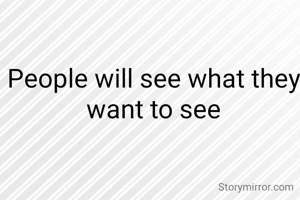 People will see what they want to see