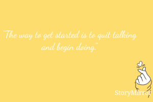 "The way to get started is to quit talking and begin doing."