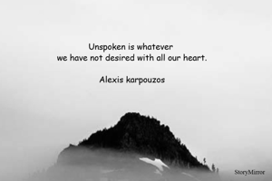 Unspoken is whatever 
we have not desired with all our heart.

Alexis karpouzos